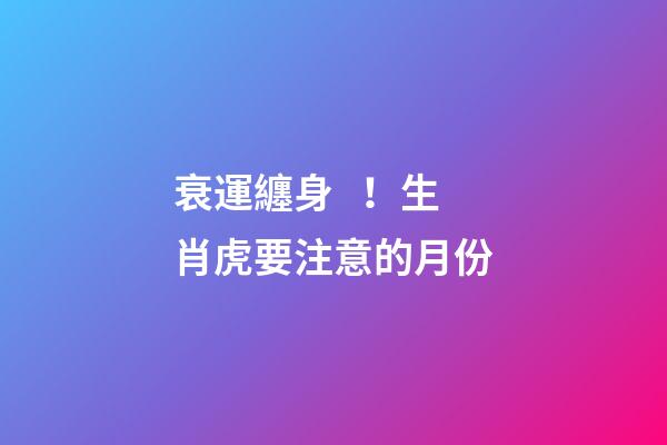 衰運纏身！生肖虎要注意的月份